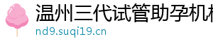 温州三代试管助孕机构	